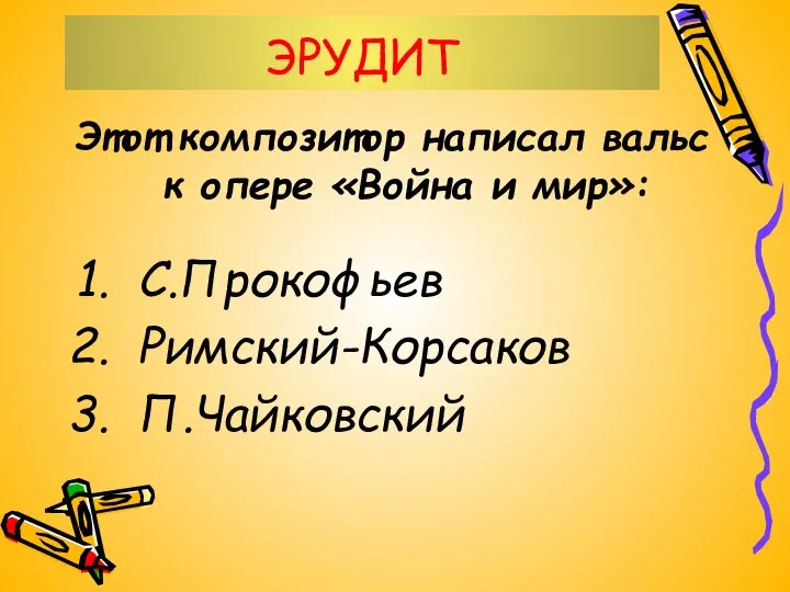 ЭРУДИТ Этот композитор написал вальс к опере «Война и мир»: С.Прокофьев Римский-Корсаков П.Чайковский