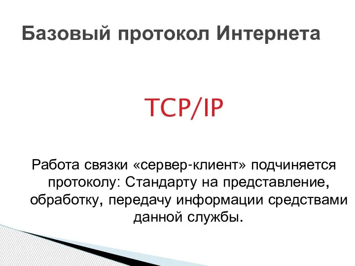 TCP/IP Работа связки «сервер-клиент» подчиняется протоколу: Стандарту на представление, обработку, передачу информации