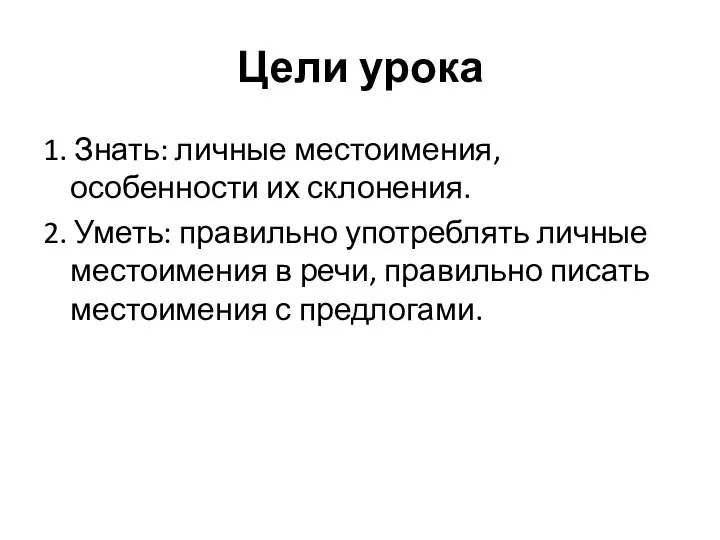 Цели урока 1. Знать: личные местоимения, особенности их склонения. 2. Уметь: правильно