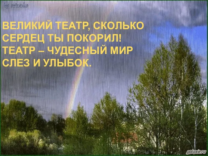 ВЕЛИКИЙ ТЕАТР, СКОЛЬКО СЕРДЕЦ ТЫ ПОКОРИЛ! ТЕАТР – ЧУДЕСНЫЙ МИР СЛЕЗ И УЛЫБОК.