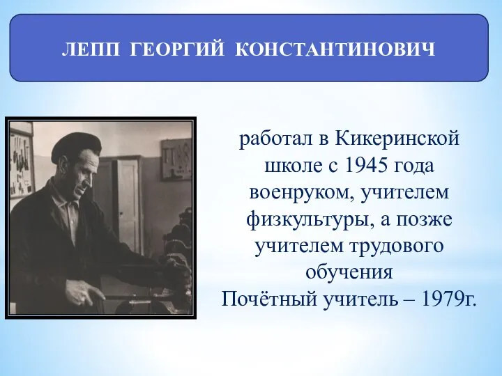 ЛЕПП ГЕОРГИЙ КОНСТАНТИНОВИЧ работал в Кикеринской школе с 1945 года военруком, учителем