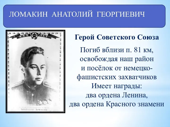 ЛОМАКИН АНАТОЛИЙ ГЕОРГИЕВИЧ Герой Советского Союза Погиб вблизи п. 81 км, освобождая