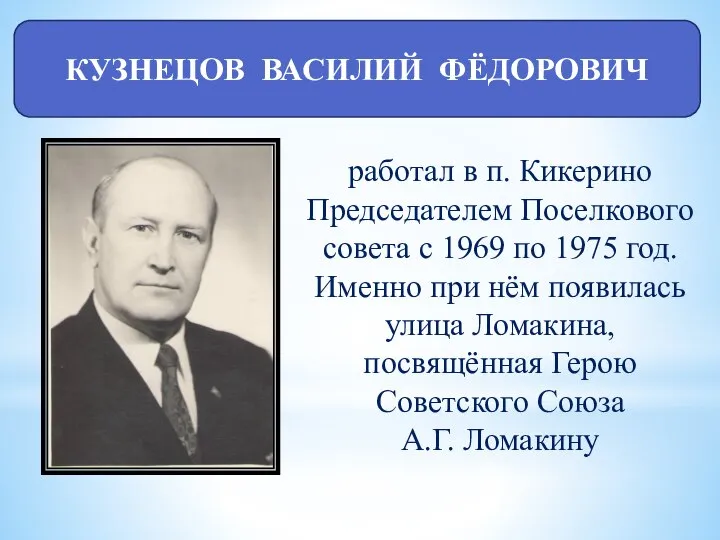 КУЗНЕЦОВ ВАСИЛИЙ ФЁДОРОВИЧ работал в п. Кикерино Председателем Поселкового совета с 1969