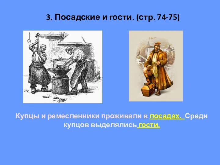 3. Посадские и гости. (стр. 74-75) Купцы и ремесленники проживали в посадах. Среди купцов выделялись гости.