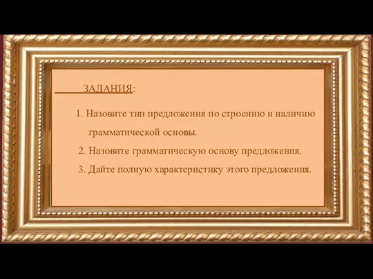 ЗАДАНИЯ: 1. Назовите тип предложения по строению и наличию грамматической основы. 2.