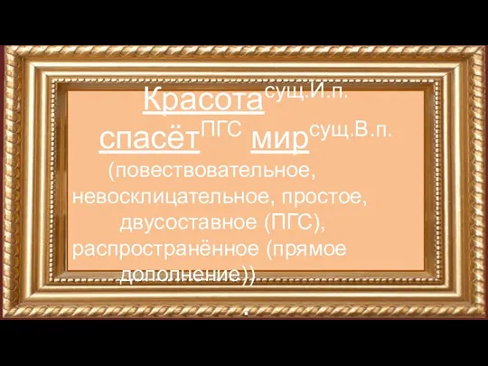 Красотасущ.И.п. спасётПГС мирсущ.В.п. (повествовательное, невосклицательное, простое, двусоставное (ПГС), распространённое (прямое дополнение)) .