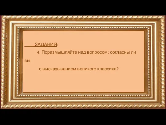 ЗАДАНИЯ: 4. Поразмышляйте над вопросом: согласны ли вы с высказыванием великого классика?