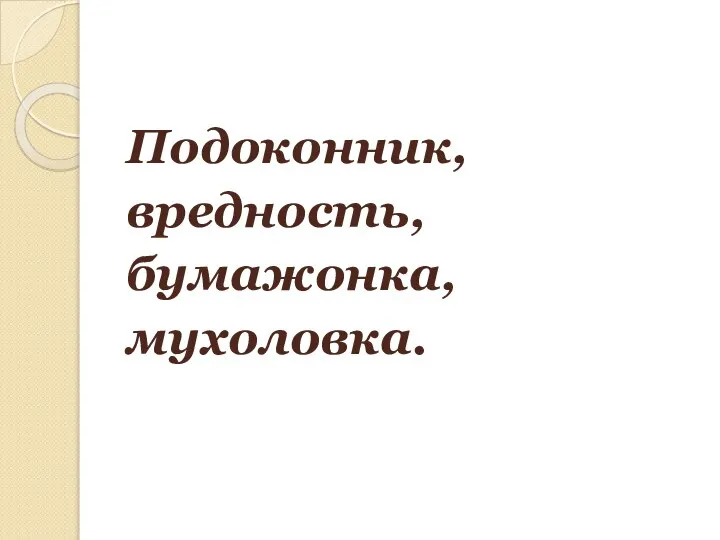 Подоконник, вредность, бумажонка, мухоловка.