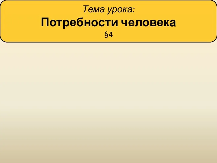 Тема урока: Потребности человека §4