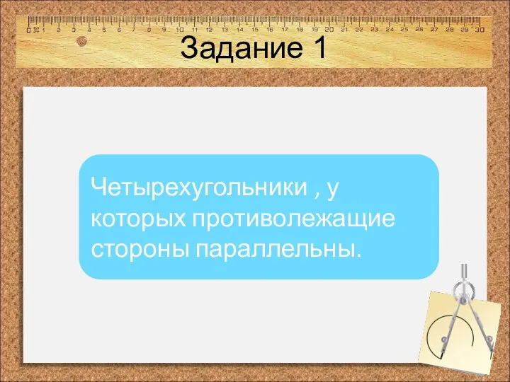 Задание 1 Четырехугольники , у которых противолежащие стороны параллельны.