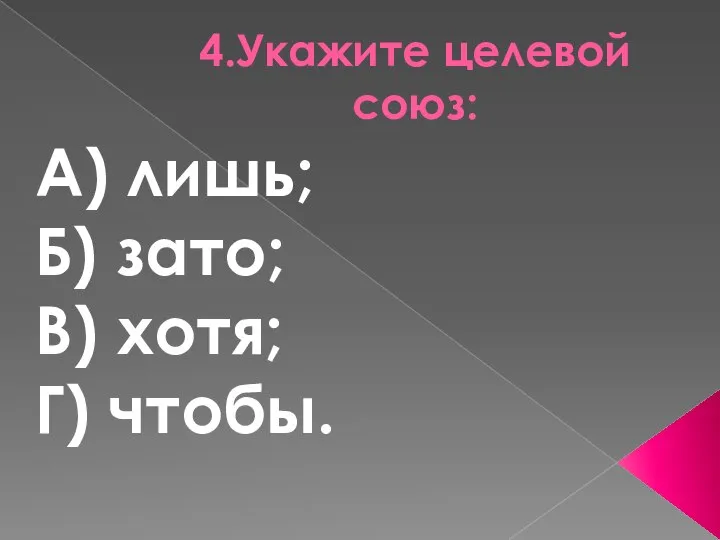 4.Укажите целевой союз: А) лишь; Б) зато; В) хотя; Г) чтобы.