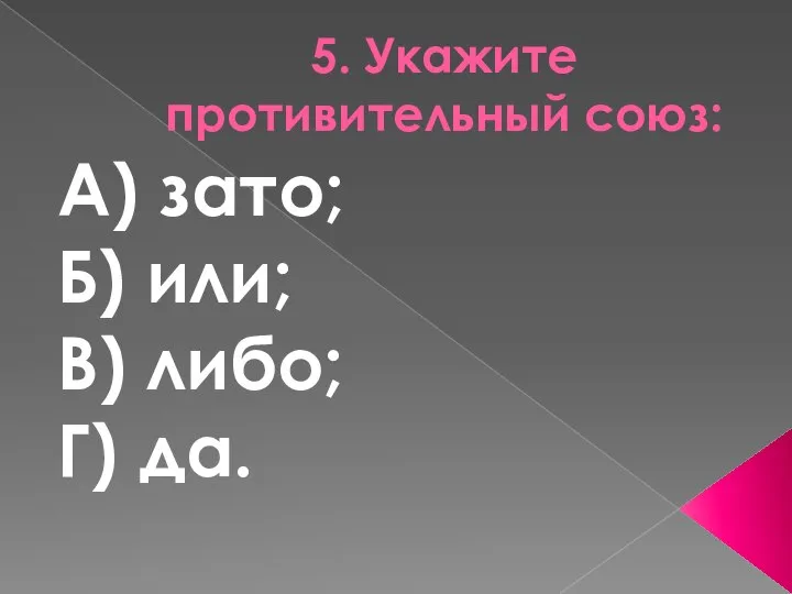 5. Укажите противительный союз: А) зато; Б) или; В) либо; Г) да.