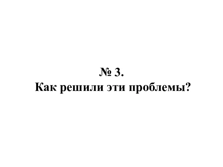 № 3. Как решили эти проблемы?