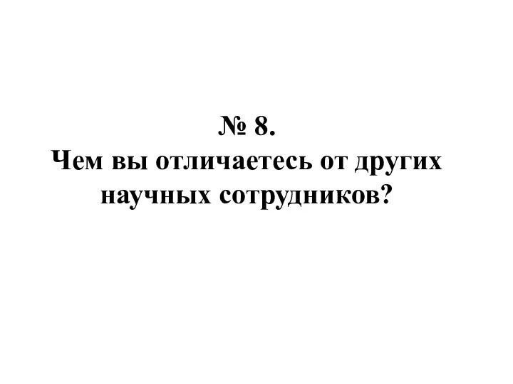 № 8. Чем вы отличаетесь от других научных сотрудников?