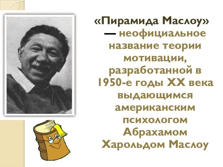 «Пирамида Маслоу» — неофициальное название теории мотивации, разработанной в 1950-е годы ХХ