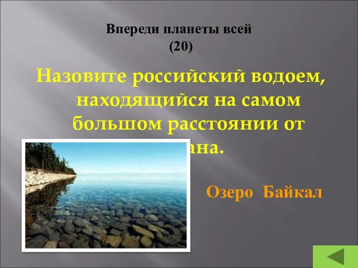 Впереди планеты всей (20) Назовите российский водоем, находящийся на самом большом расстоянии от океана. Озеро Байкал