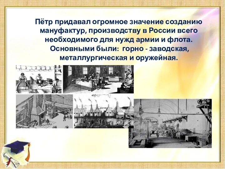 Пётр придавал огромное значение созданию мануфактур, производству в России всего необходимого для