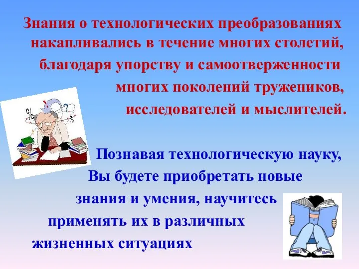 Знания о технологических преобразованиях накапливались в течение многих столетий, благодаря упорству и