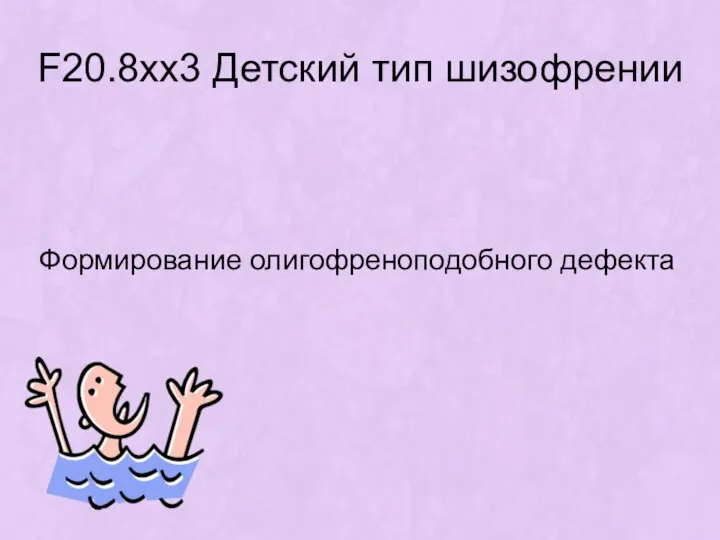 F20.8хх3 Детский тип шизофрении Формирование олигофреноподобного дефекта