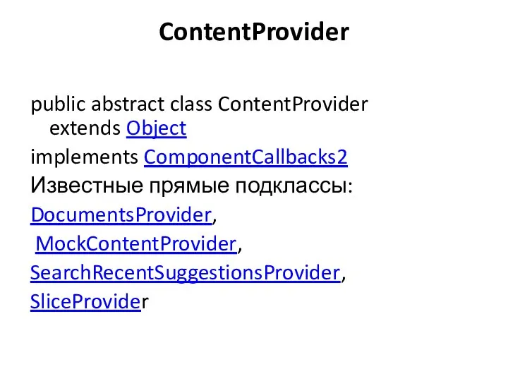 ContentProvider public abstract class ContentProvider extends Object implements ComponentCallbacks2 Известные прямые подклассы: DocumentsProvider, MockContentProvider, SearchRecentSuggestionsProvider, SliceProvider