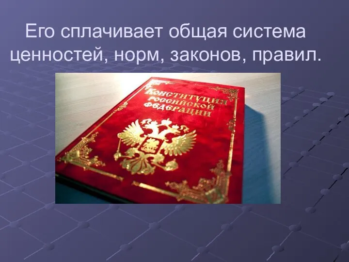 Его сплачивает общая система ценностей, норм, законов, правил.