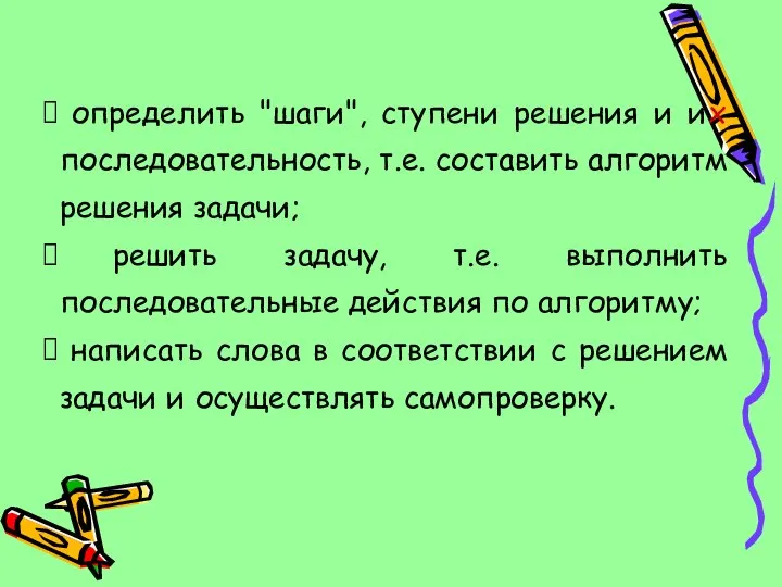 определить "шаги", ступени решения и их последовательность, т.е. составить алгоритм решения задачи;