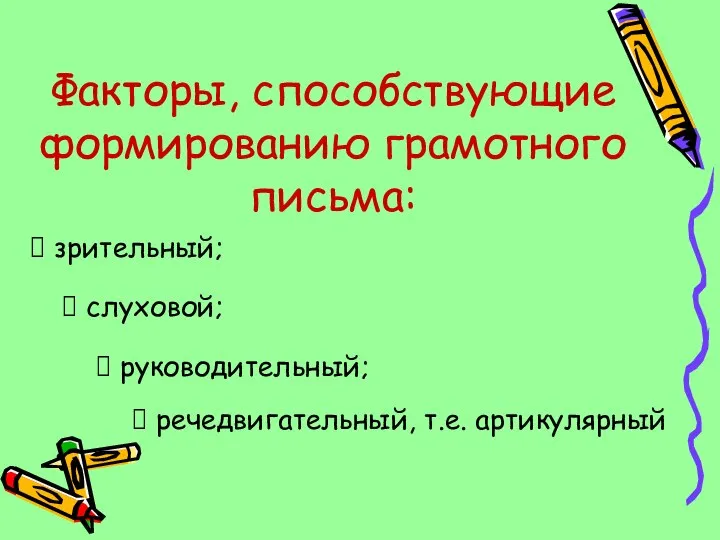 Факторы, способствующие формированию грамотного письма: зрительный; слуховой; руководительный; речедвигательный, т.е. артикулярный