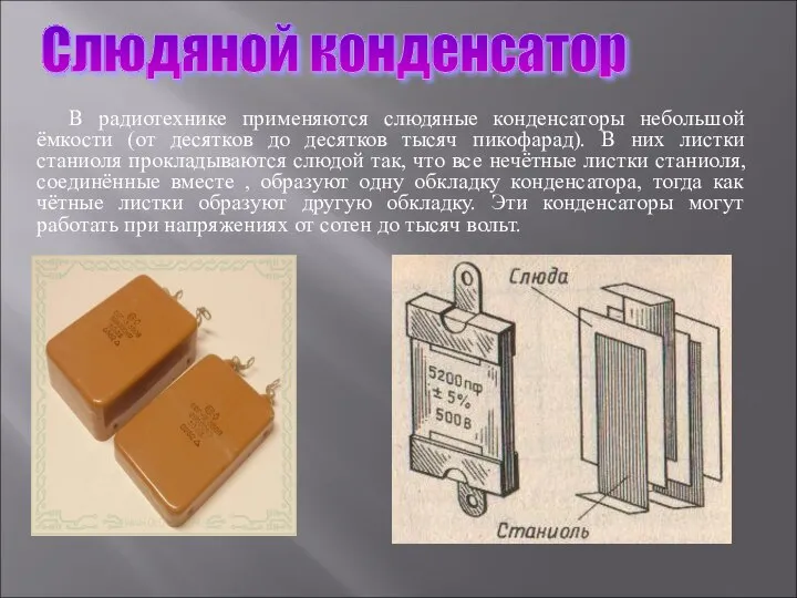 Слюдяной конденсатор В радиотехнике применяются слюдяные конденсаторы небольшой ёмкости (от десятков до