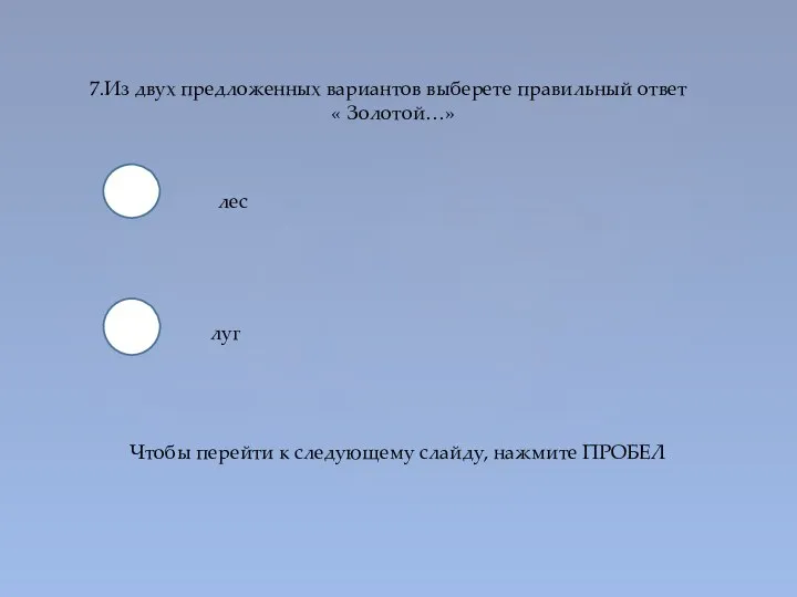 7.Из двух предложенных вариантов выберете правильный ответ « Золотой…» лес луг Чтобы