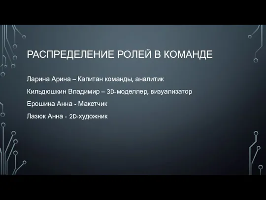 РАСПРЕДЕЛЕНИЕ РОЛЕЙ В КОМАНДЕ Ларина Арина – Капитан команды, аналитик Кильдюшкин Владимир