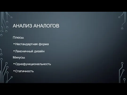 АНАЛИЗ АНАЛОГОВ Плюсы: Нестандартная форма Лаконичный дизайн Минусы: Однофункциональность Статичность