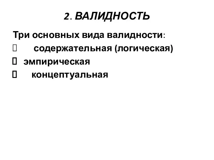 2. ВАЛИДНОСТЬ Три основных вида валидности: содержательная (логическая) эмпирическая концептуальная