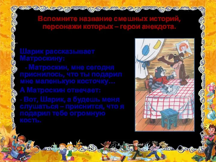 Шарик рассказывает Матроскину: - Матроскин, мне сегодня приснилось, что ты подарил мне