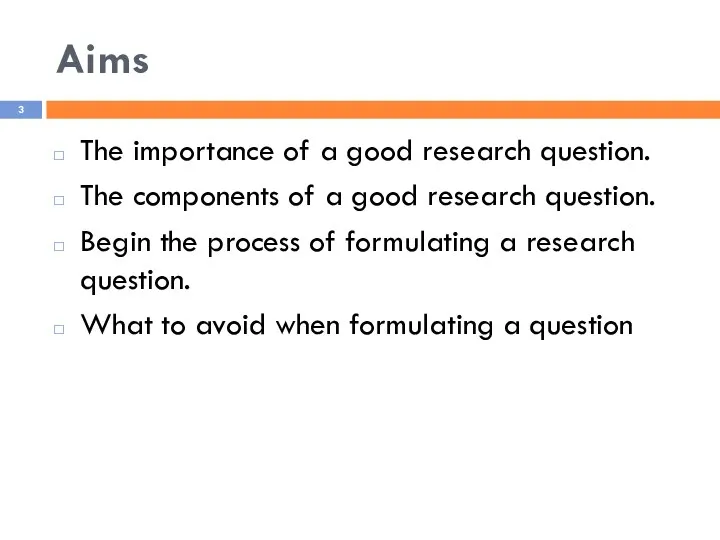 Aims The importance of a good research question. The components of a