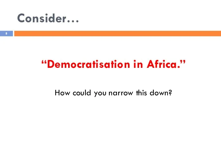 Consider… “Democratisation in Africa.” How could you narrow this down?