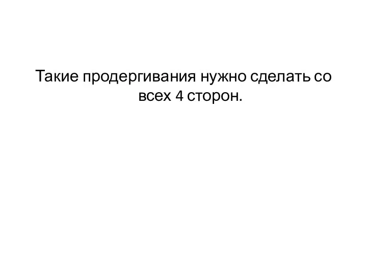 Такие продергивания нужно сделать со всех 4 сторон.