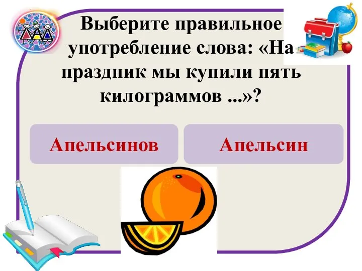 Выберите правильное употребление слова: «На праздник мы купили пять килограммов ...»? Апельсинов Апельсин