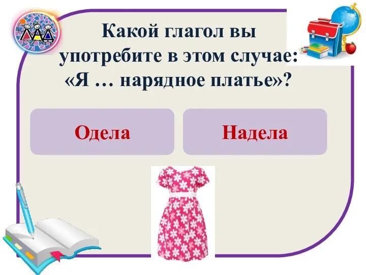 Одела Надела Какой глагол вы употребите в этом случае: «Я … нарядное платье»?