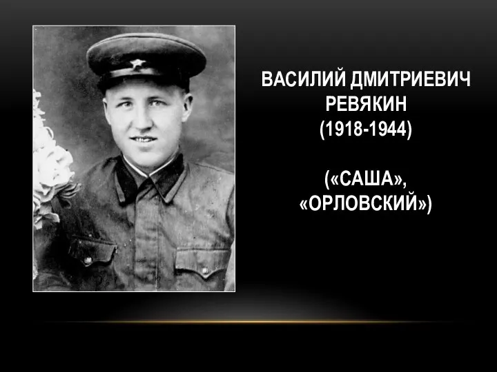 ВАСИЛИЙ ДМИТРИЕВИЧ РЕВЯКИН (1918-1944) («САША», «ОРЛОВСКИЙ»)