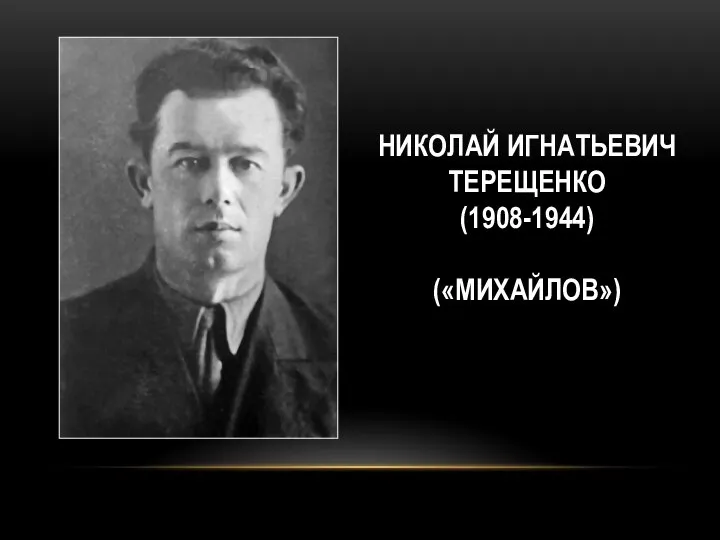 НИКОЛАЙ ИГНАТЬЕВИЧ ТЕРЕЩЕНКО (1908-1944) («МИХАЙЛОВ»)