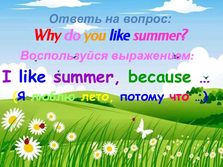 Ответь на вопрос: Why do you like summer? Воспользуйся выражением: I like