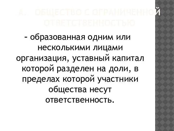 А. ОБЩЕСТВО С ОГРАНИЧЕННОЙ ОТВЕТСТВЕННОСТЬЮ – образованная одним или несколькими лицами организация,