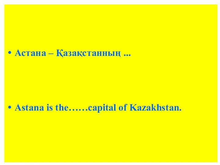 Астана – Қазақстанның ... Astana is the……capital of Kazakhstan.