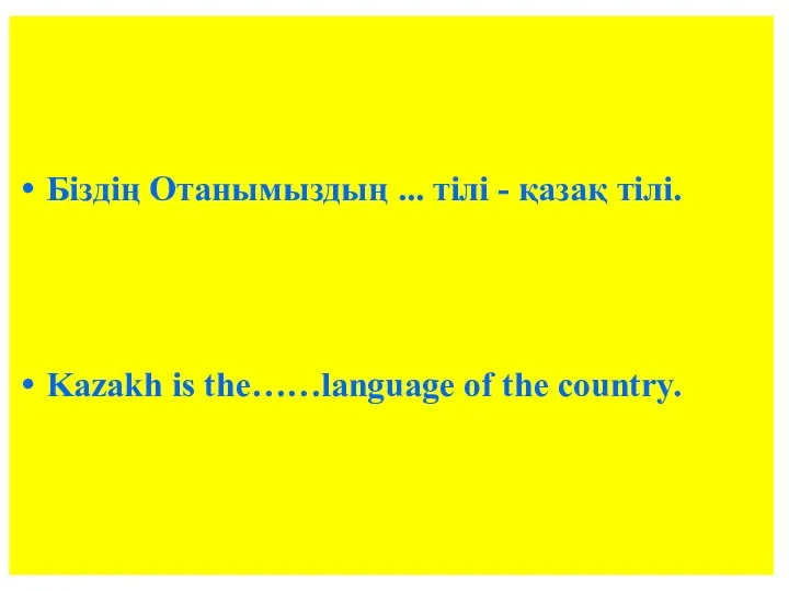 Біздің Отанымыздың ... тілі - қазақ тілі. Kazakh is the……language of the country.