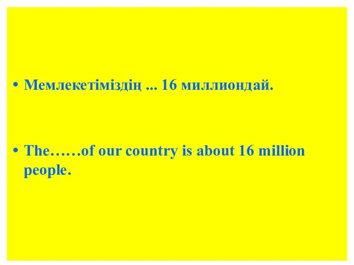 Мемлекетіміздің ... 16 миллиондай. The……of our country is about 16 million people.