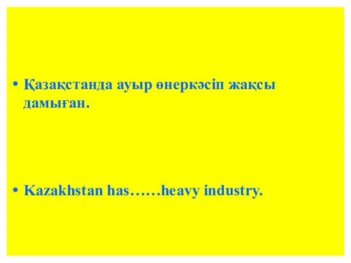 Қазақстанда ауыр өнеркәсіп жақсы дамыған. Kazakhstan has……heavy industry.