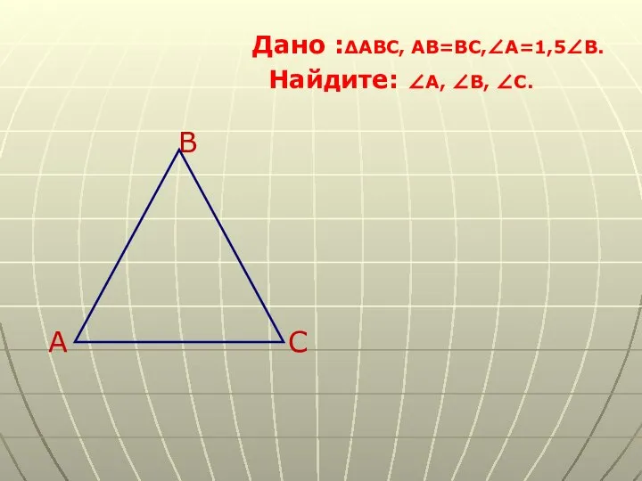 Дано :∆ABC, AB=BC,∠A=1,5∠B. Найдите: ∠A, ∠B, ∠C. B A C