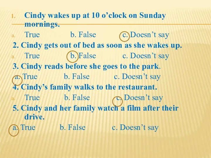 Cindy wakes up at 10 o’clock on Sunday mornings. True b. False