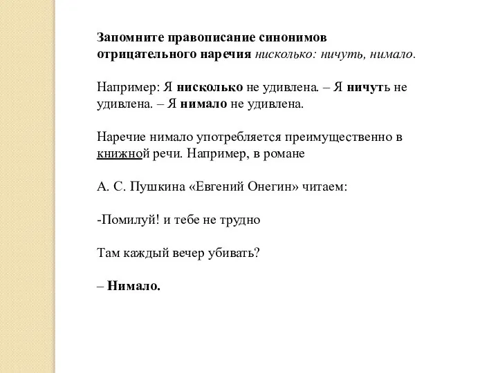 Запомните правописание синонимов отрицательного наречия нисколько: ничуть, нимало. Например: Я нисколько не