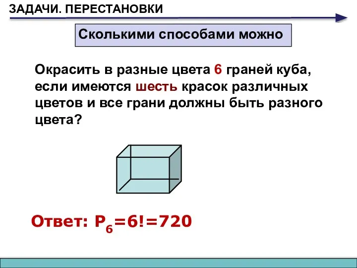 ЗАДАЧИ. ПЕРЕСТАНОВКИ Сколькими способами можно Окрасить в разные цвета 6 граней куба,
